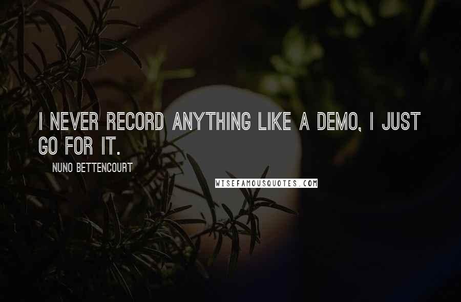 Nuno Bettencourt Quotes: I never record anything like a demo, I just go for it.