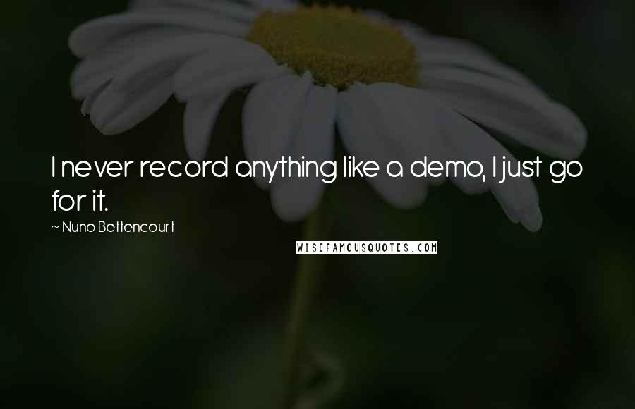 Nuno Bettencourt Quotes: I never record anything like a demo, I just go for it.