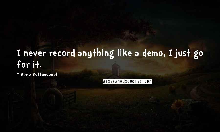 Nuno Bettencourt Quotes: I never record anything like a demo, I just go for it.