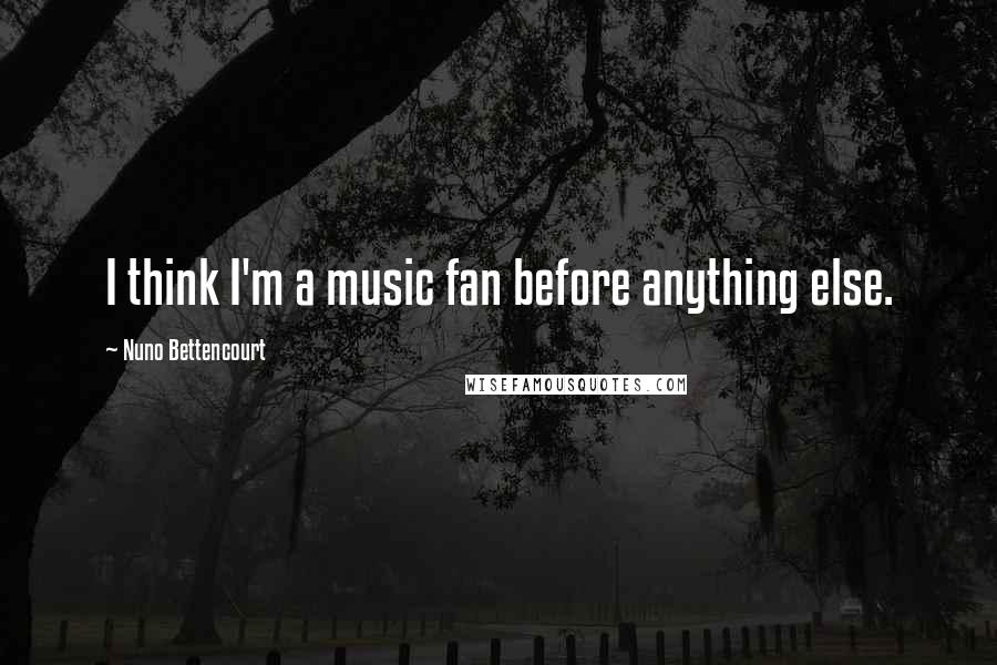 Nuno Bettencourt Quotes: I think I'm a music fan before anything else.