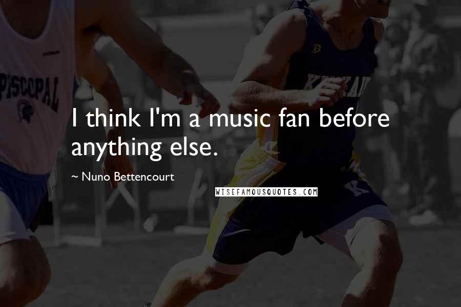 Nuno Bettencourt Quotes: I think I'm a music fan before anything else.