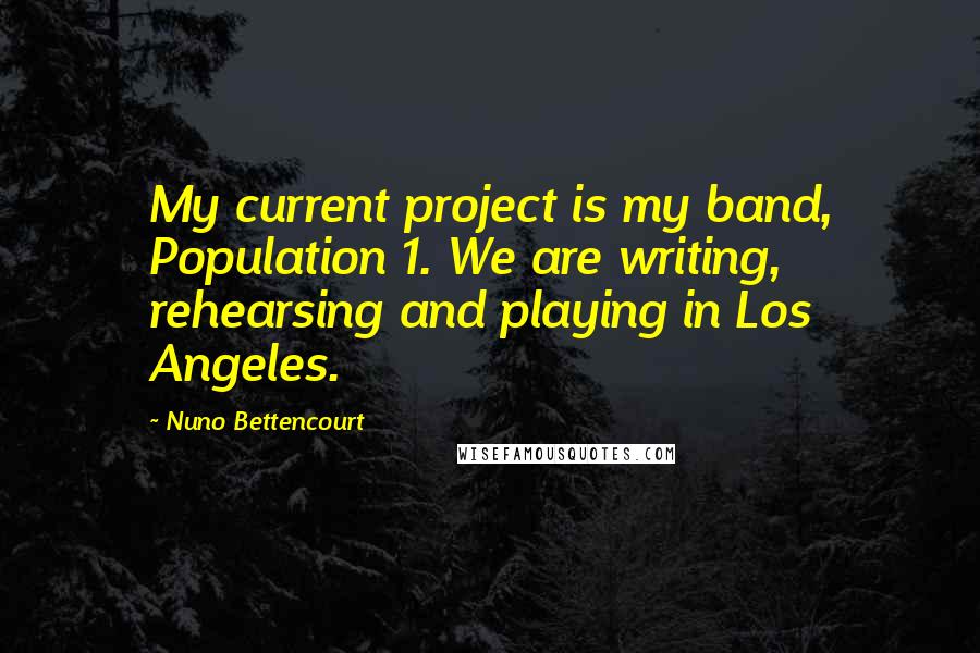 Nuno Bettencourt Quotes: My current project is my band, Population 1. We are writing, rehearsing and playing in Los Angeles.