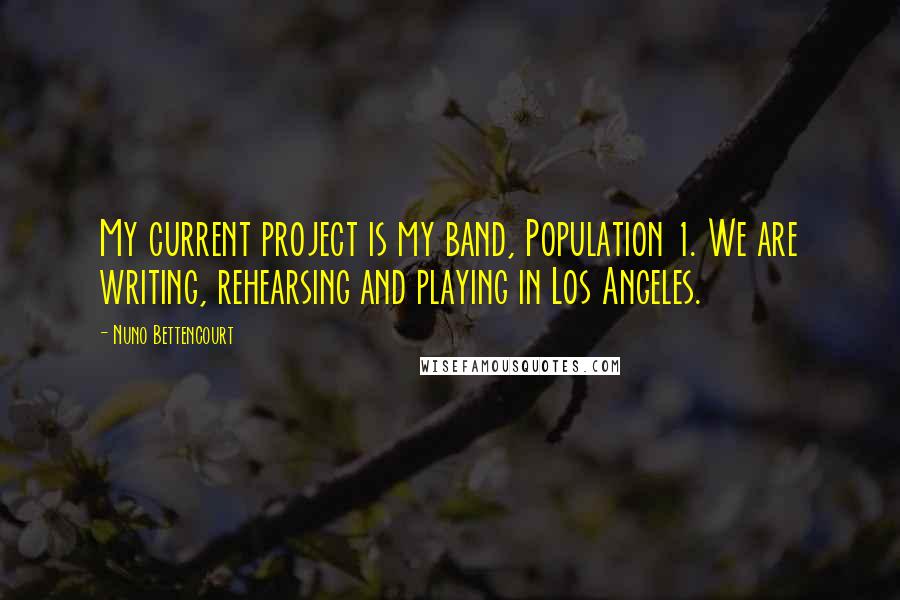 Nuno Bettencourt Quotes: My current project is my band, Population 1. We are writing, rehearsing and playing in Los Angeles.