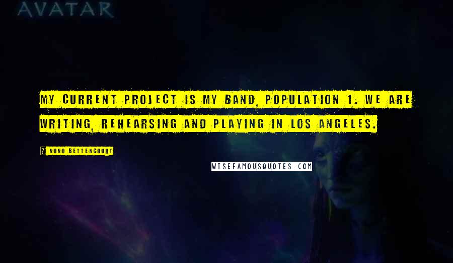 Nuno Bettencourt Quotes: My current project is my band, Population 1. We are writing, rehearsing and playing in Los Angeles.