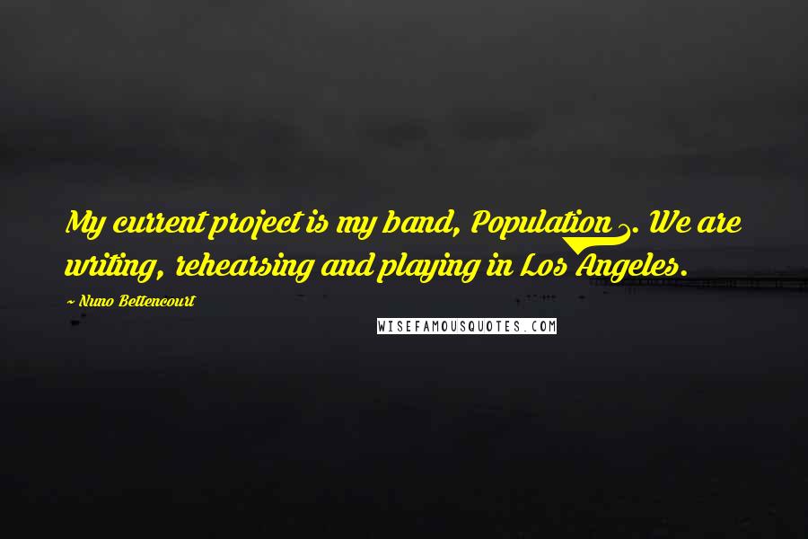 Nuno Bettencourt Quotes: My current project is my band, Population 1. We are writing, rehearsing and playing in Los Angeles.