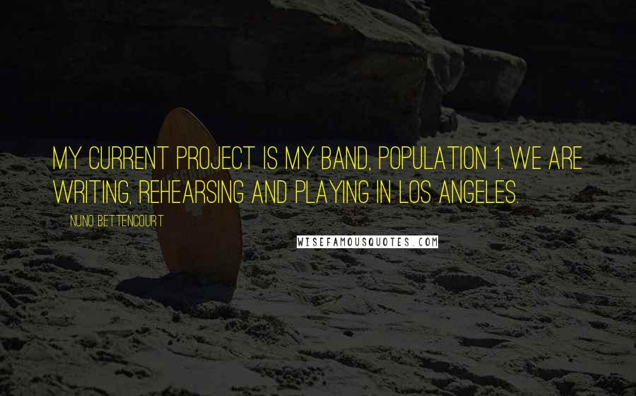 Nuno Bettencourt Quotes: My current project is my band, Population 1. We are writing, rehearsing and playing in Los Angeles.