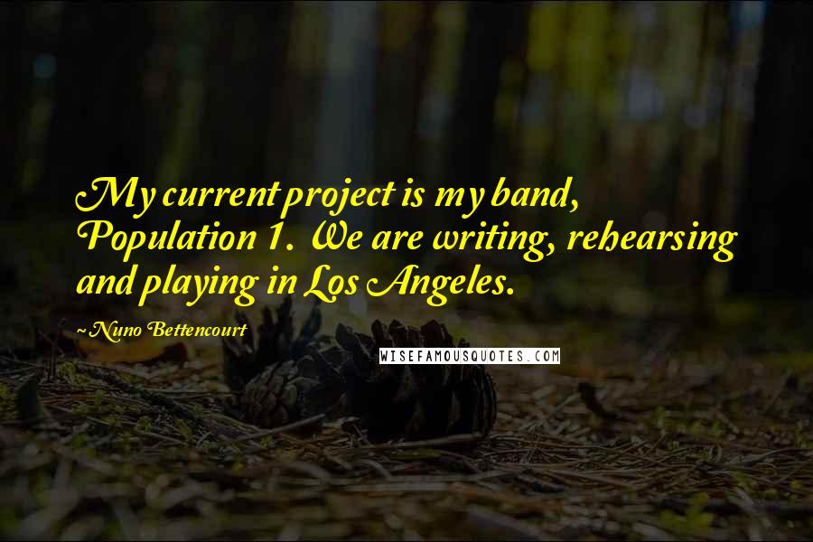 Nuno Bettencourt Quotes: My current project is my band, Population 1. We are writing, rehearsing and playing in Los Angeles.