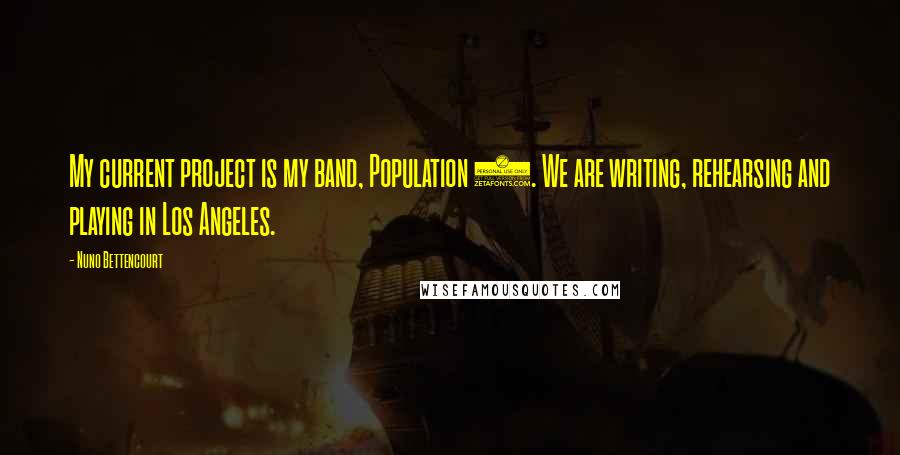 Nuno Bettencourt Quotes: My current project is my band, Population 1. We are writing, rehearsing and playing in Los Angeles.