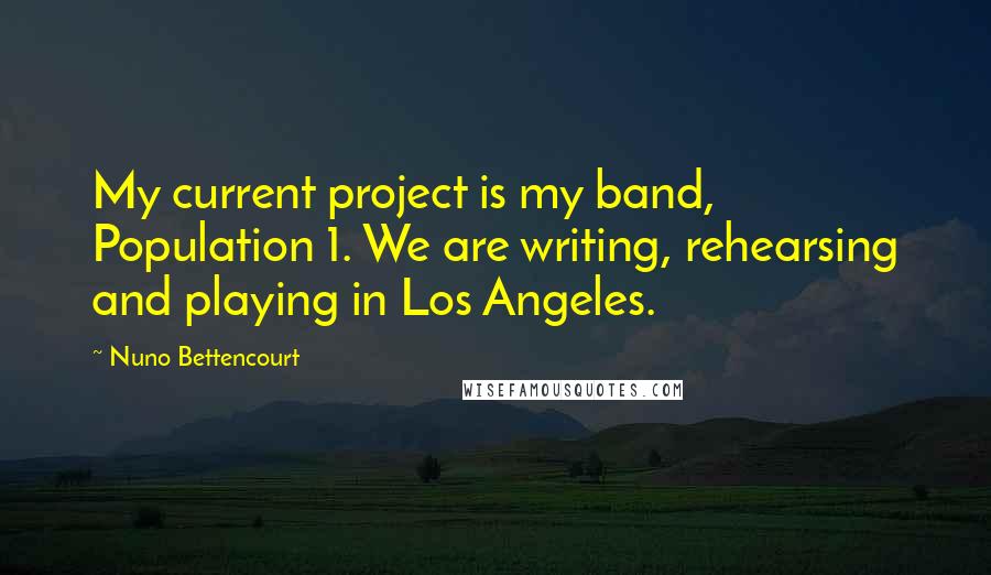 Nuno Bettencourt Quotes: My current project is my band, Population 1. We are writing, rehearsing and playing in Los Angeles.