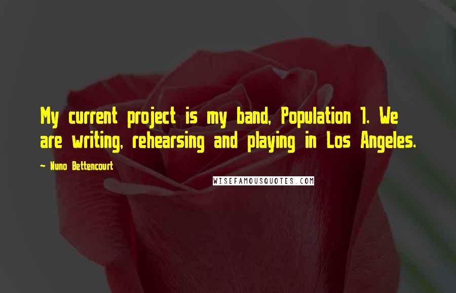 Nuno Bettencourt Quotes: My current project is my band, Population 1. We are writing, rehearsing and playing in Los Angeles.