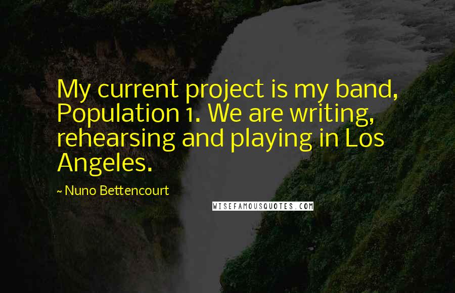 Nuno Bettencourt Quotes: My current project is my band, Population 1. We are writing, rehearsing and playing in Los Angeles.