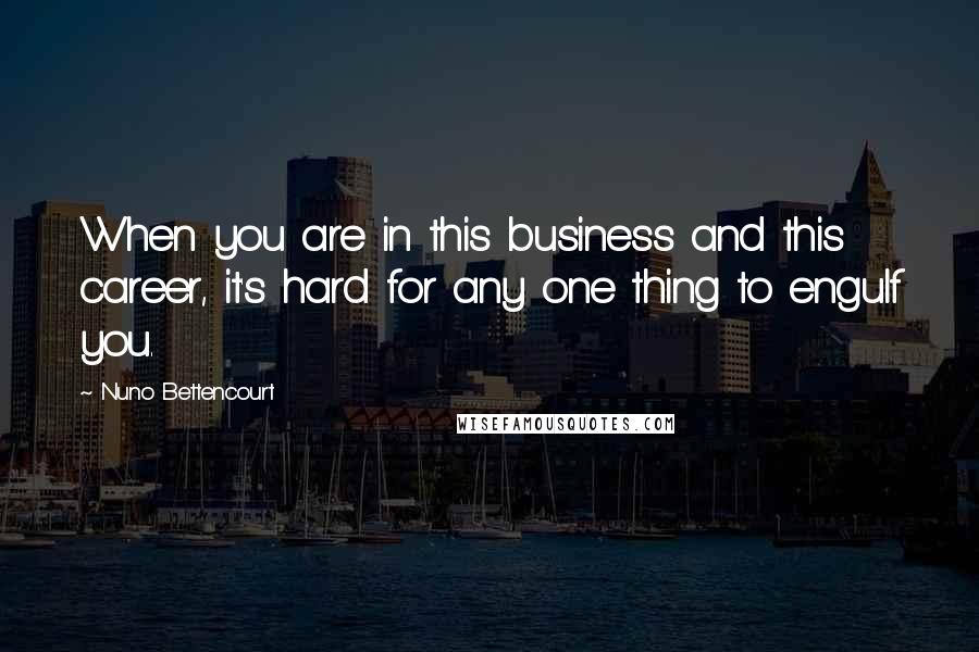 Nuno Bettencourt Quotes: When you are in this business and this career, it's hard for any one thing to engulf you.