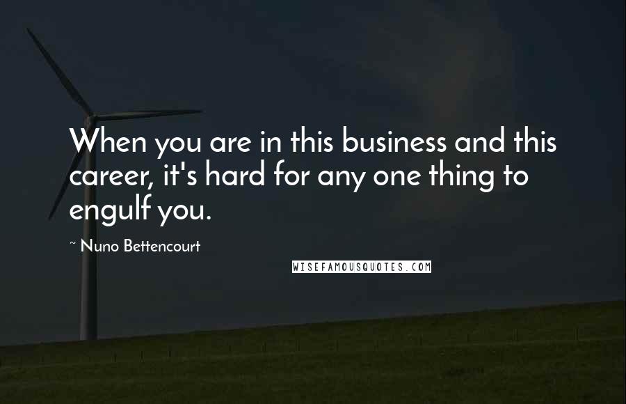 Nuno Bettencourt Quotes: When you are in this business and this career, it's hard for any one thing to engulf you.