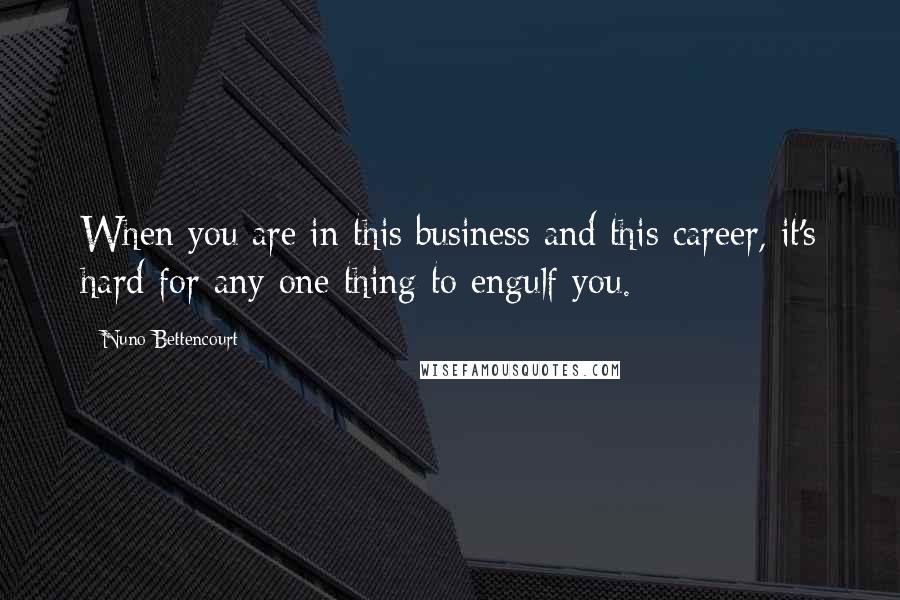 Nuno Bettencourt Quotes: When you are in this business and this career, it's hard for any one thing to engulf you.