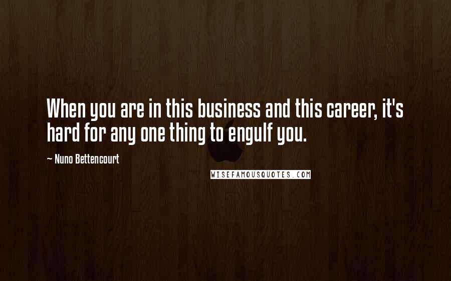 Nuno Bettencourt Quotes: When you are in this business and this career, it's hard for any one thing to engulf you.