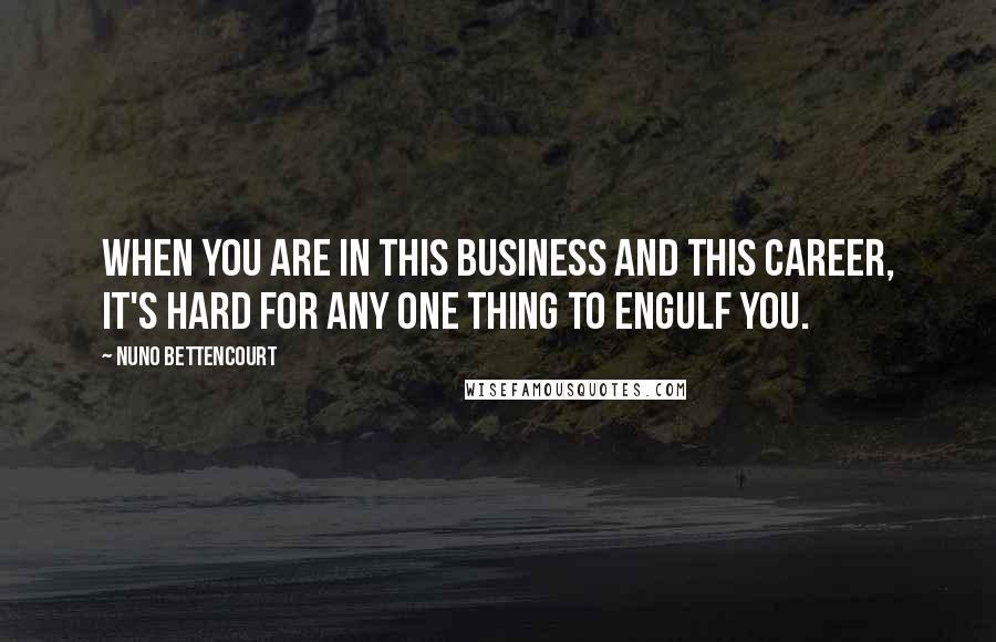 Nuno Bettencourt Quotes: When you are in this business and this career, it's hard for any one thing to engulf you.