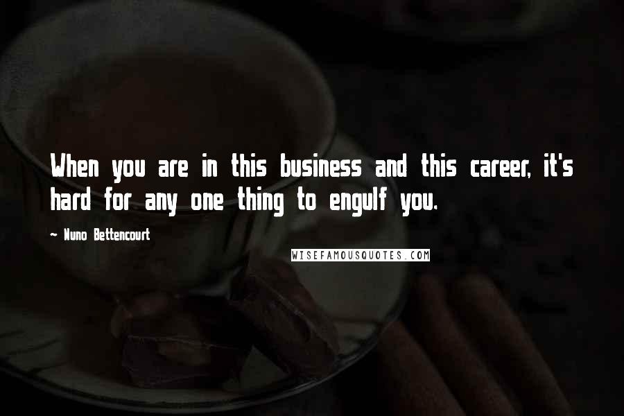 Nuno Bettencourt Quotes: When you are in this business and this career, it's hard for any one thing to engulf you.