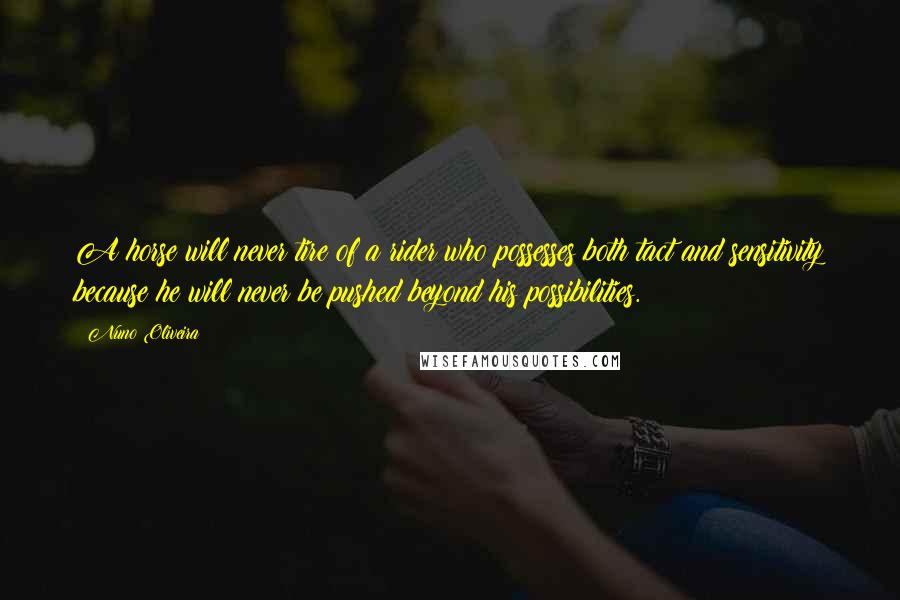 Nuno Oliveira Quotes: A horse will never tire of a rider who possesses both tact and sensitivity because he will never be pushed beyond his possibilities.