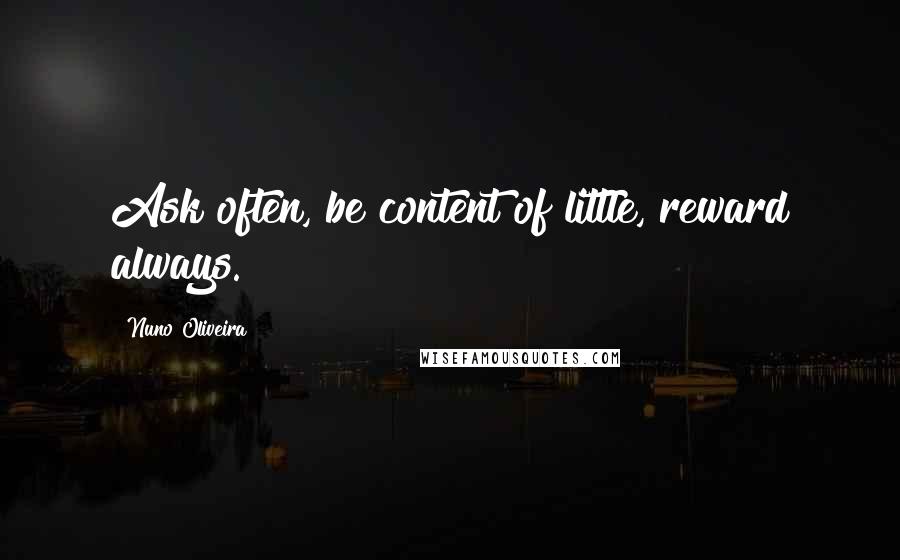 Nuno Oliveira Quotes: Ask often, be content of little, reward always.