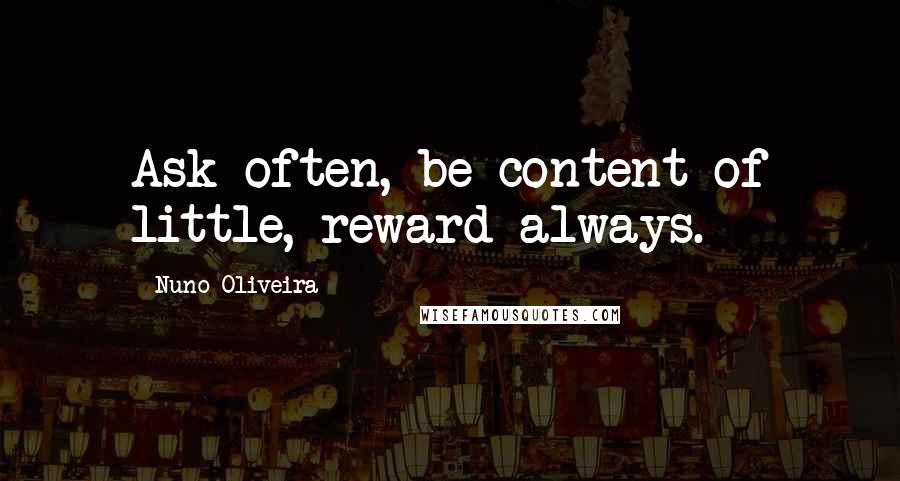 Nuno Oliveira Quotes: Ask often, be content of little, reward always.