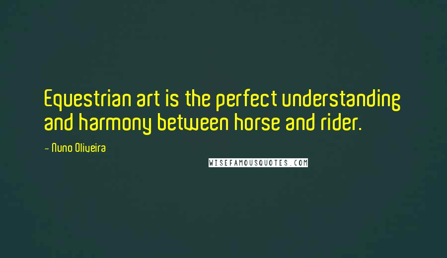 Nuno Oliveira Quotes: Equestrian art is the perfect understanding and harmony between horse and rider.