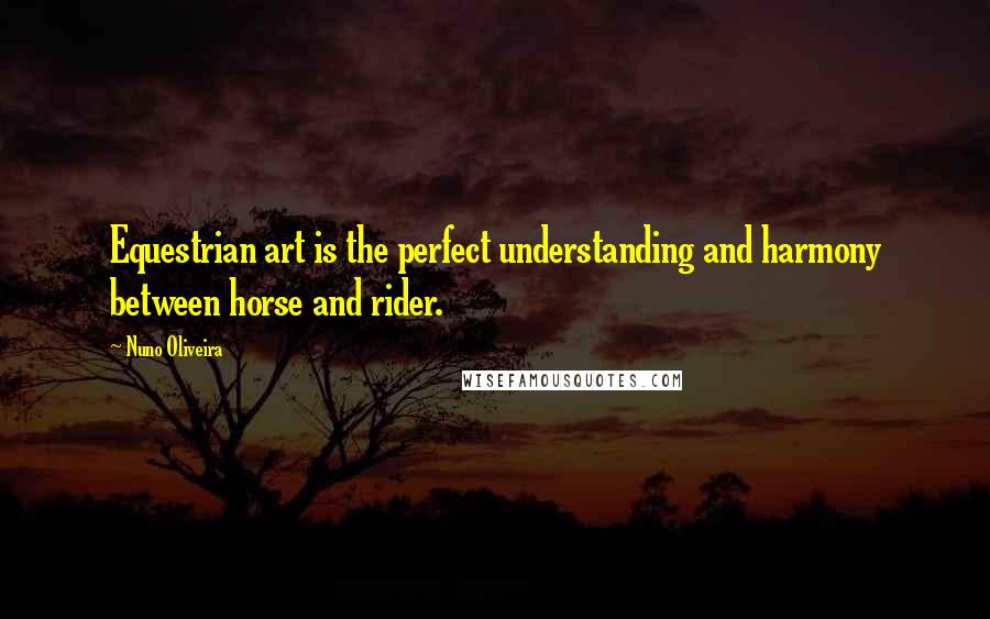 Nuno Oliveira Quotes: Equestrian art is the perfect understanding and harmony between horse and rider.