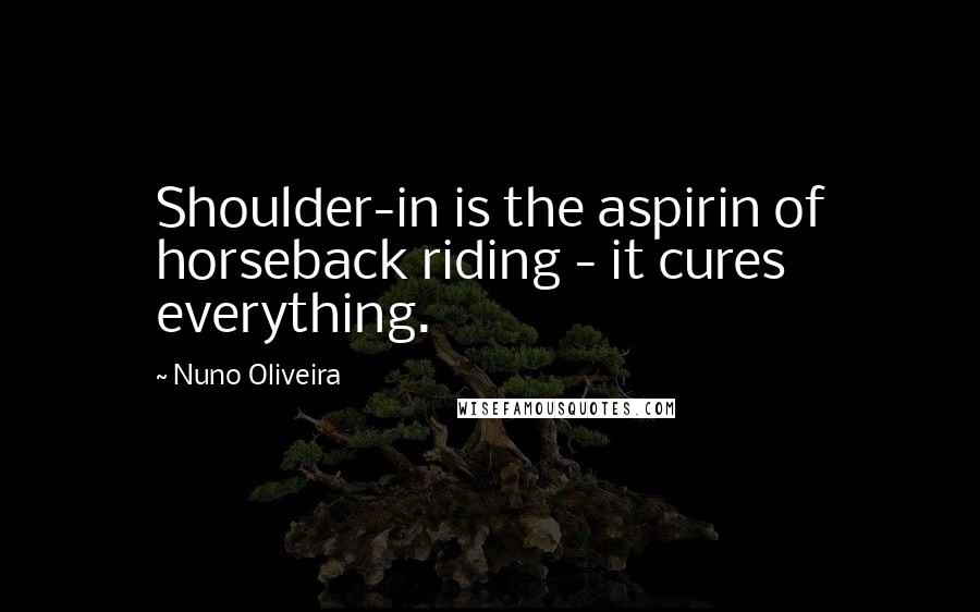 Nuno Oliveira Quotes: Shoulder-in is the aspirin of horseback riding - it cures everything.