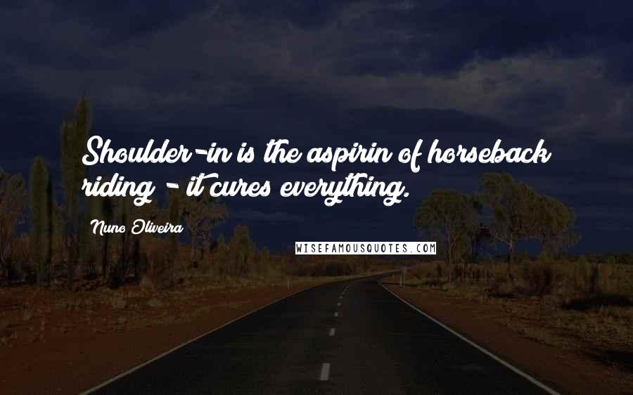 Nuno Oliveira Quotes: Shoulder-in is the aspirin of horseback riding - it cures everything.