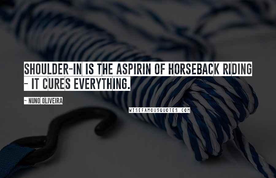 Nuno Oliveira Quotes: Shoulder-in is the aspirin of horseback riding - it cures everything.