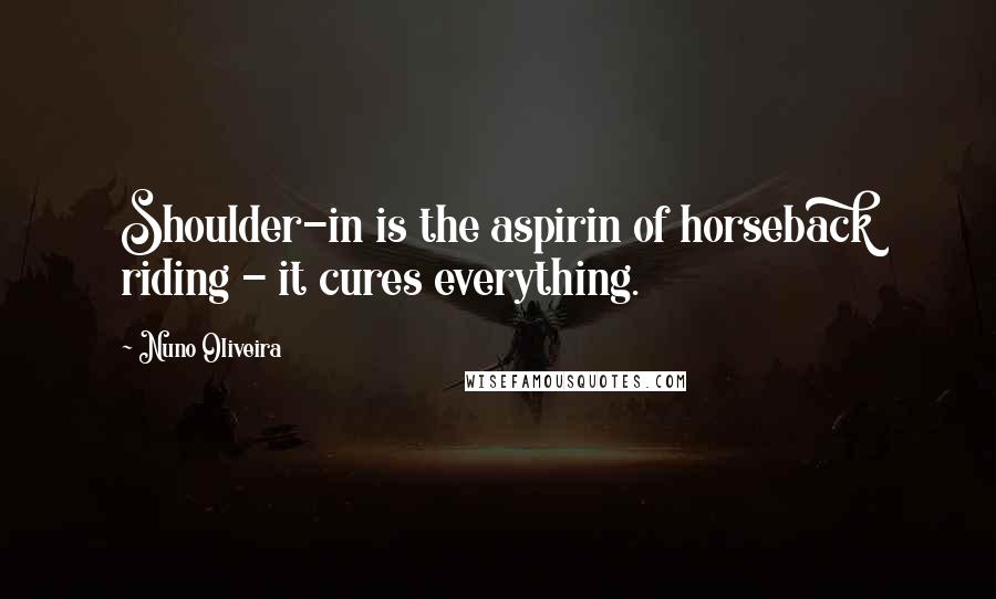 Nuno Oliveira Quotes: Shoulder-in is the aspirin of horseback riding - it cures everything.