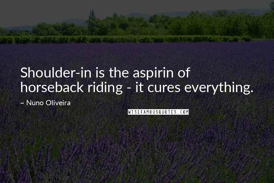 Nuno Oliveira Quotes: Shoulder-in is the aspirin of horseback riding - it cures everything.