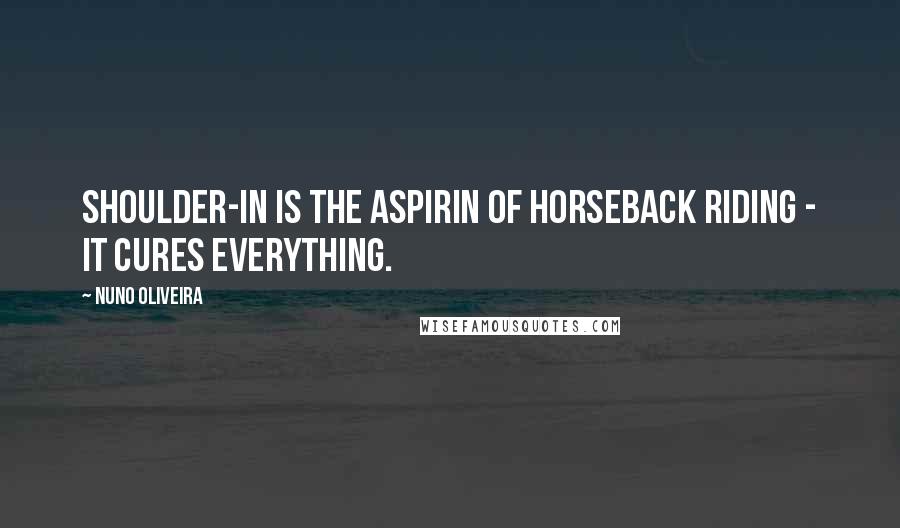 Nuno Oliveira Quotes: Shoulder-in is the aspirin of horseback riding - it cures everything.