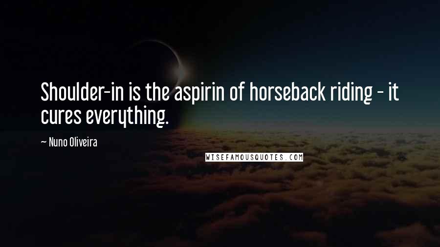 Nuno Oliveira Quotes: Shoulder-in is the aspirin of horseback riding - it cures everything.