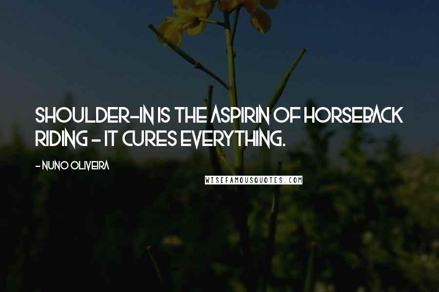 Nuno Oliveira Quotes: Shoulder-in is the aspirin of horseback riding - it cures everything.