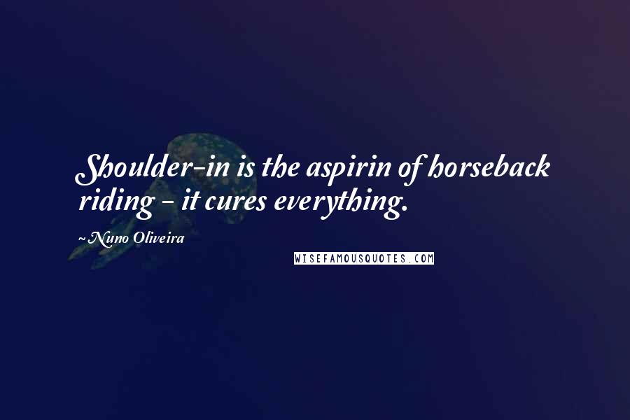 Nuno Oliveira Quotes: Shoulder-in is the aspirin of horseback riding - it cures everything.