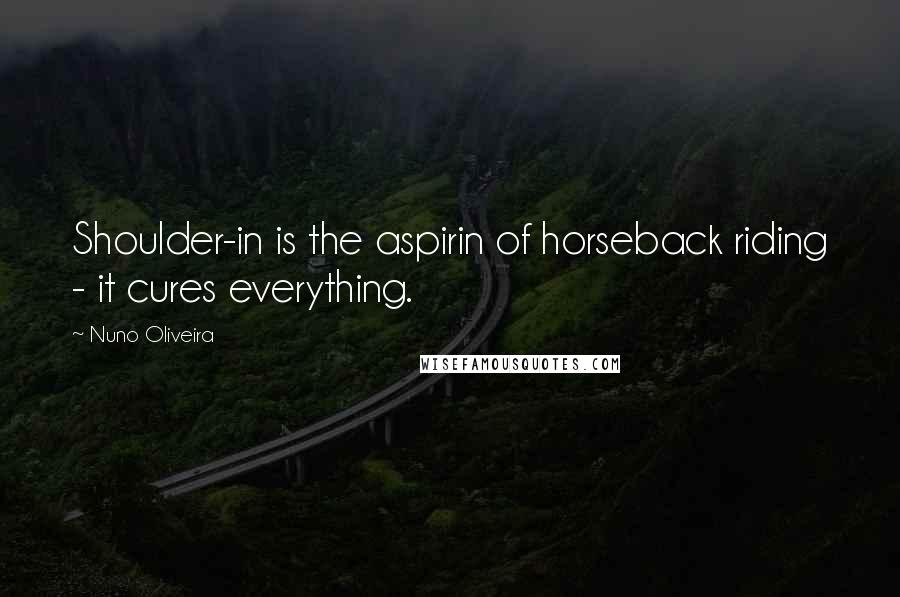 Nuno Oliveira Quotes: Shoulder-in is the aspirin of horseback riding - it cures everything.