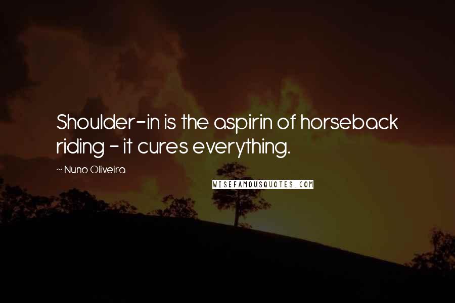 Nuno Oliveira Quotes: Shoulder-in is the aspirin of horseback riding - it cures everything.