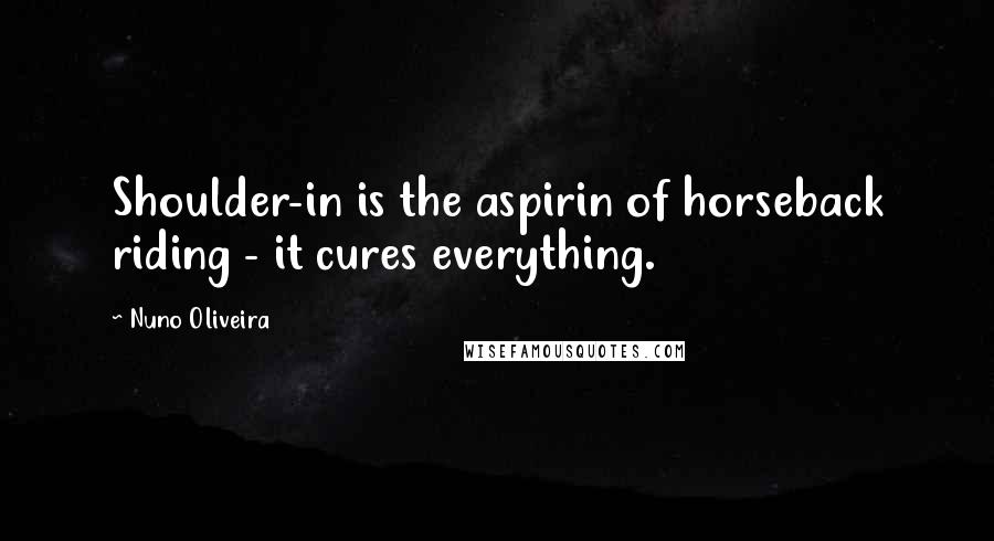 Nuno Oliveira Quotes: Shoulder-in is the aspirin of horseback riding - it cures everything.