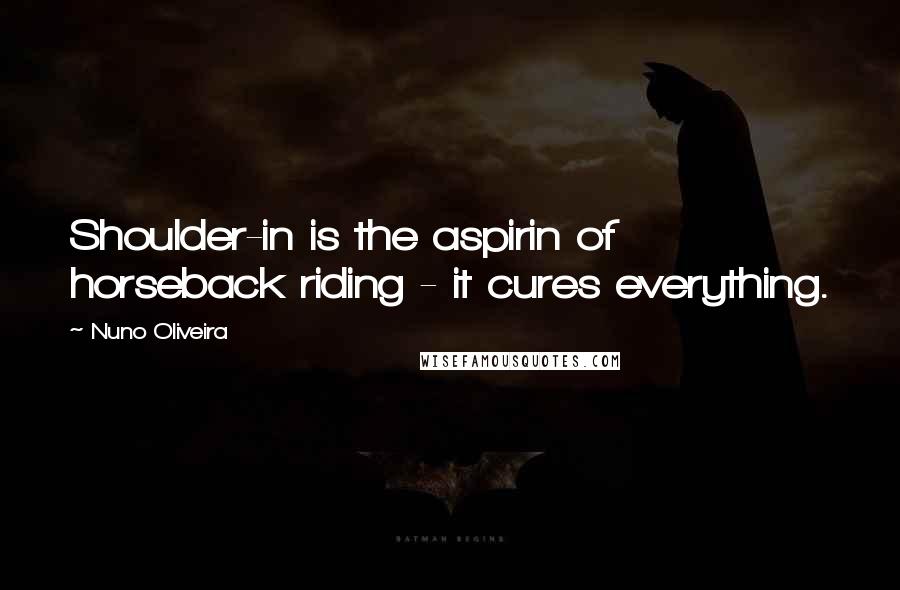 Nuno Oliveira Quotes: Shoulder-in is the aspirin of horseback riding - it cures everything.