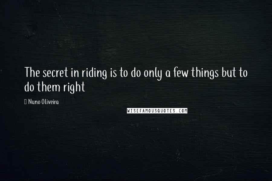 Nuno Oliveira Quotes: The secret in riding is to do only a few things but to do them right