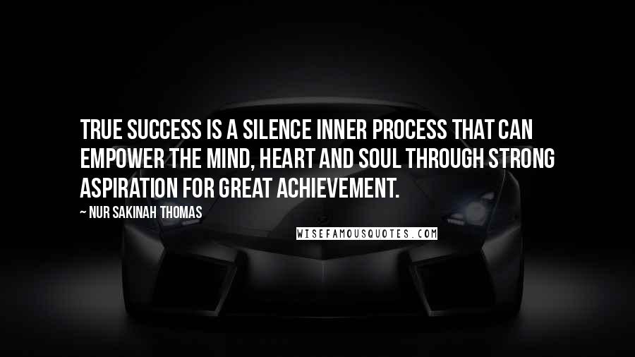 Nur Sakinah Thomas Quotes: True success is a silence inner process that can empower the mind, heart and soul through strong aspiration for great achievement.