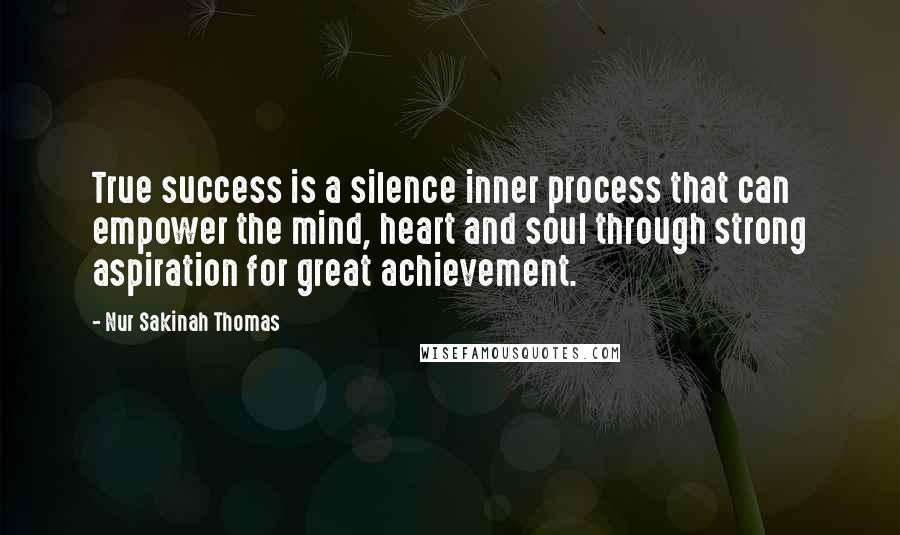 Nur Sakinah Thomas Quotes: True success is a silence inner process that can empower the mind, heart and soul through strong aspiration for great achievement.