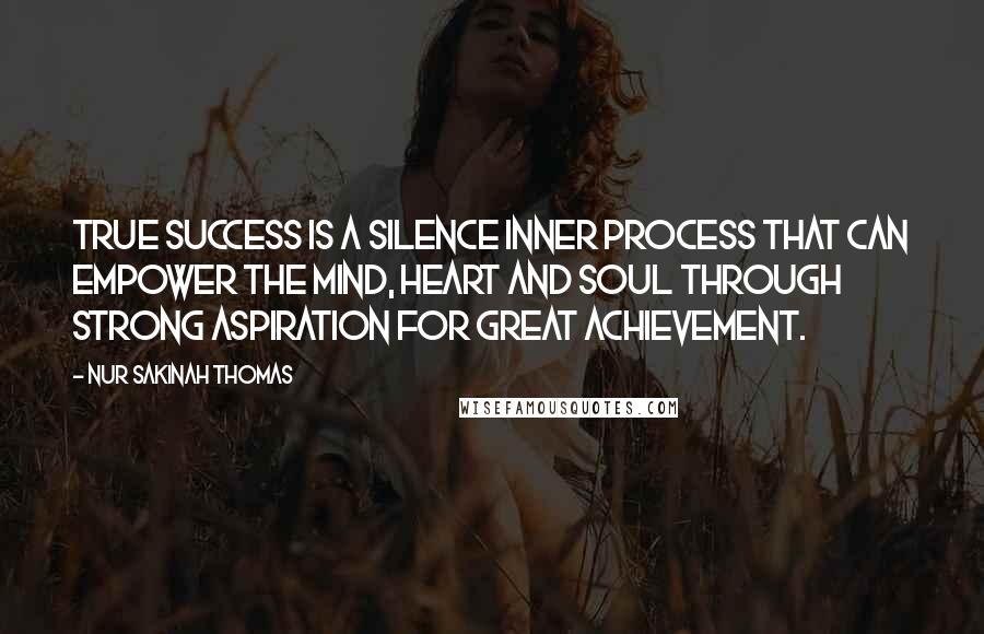 Nur Sakinah Thomas Quotes: True success is a silence inner process that can empower the mind, heart and soul through strong aspiration for great achievement.