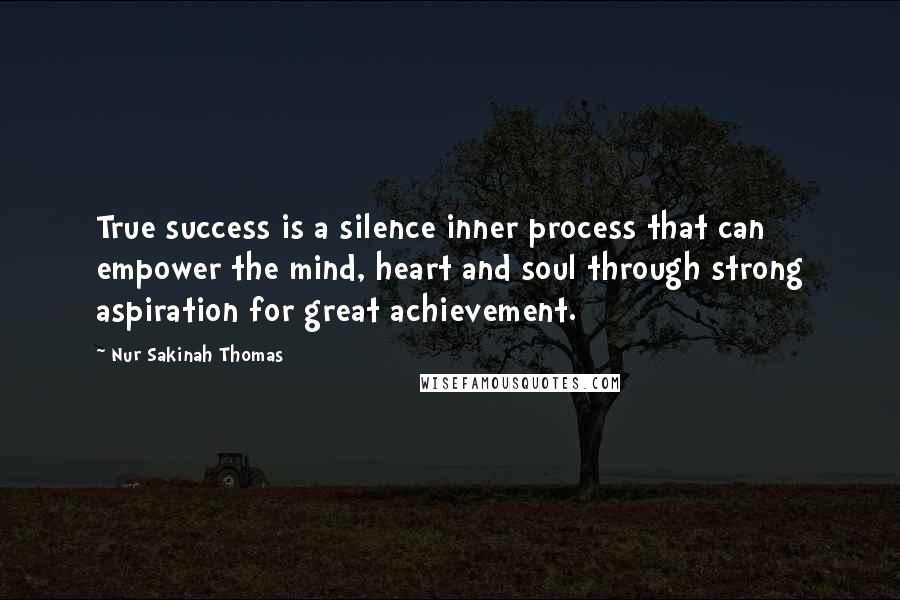 Nur Sakinah Thomas Quotes: True success is a silence inner process that can empower the mind, heart and soul through strong aspiration for great achievement.