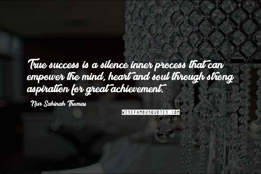 Nur Sakinah Thomas Quotes: True success is a silence inner process that can empower the mind, heart and soul through strong aspiration for great achievement.