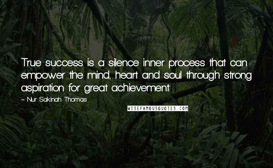 Nur Sakinah Thomas Quotes: True success is a silence inner process that can empower the mind, heart and soul through strong aspiration for great achievement.