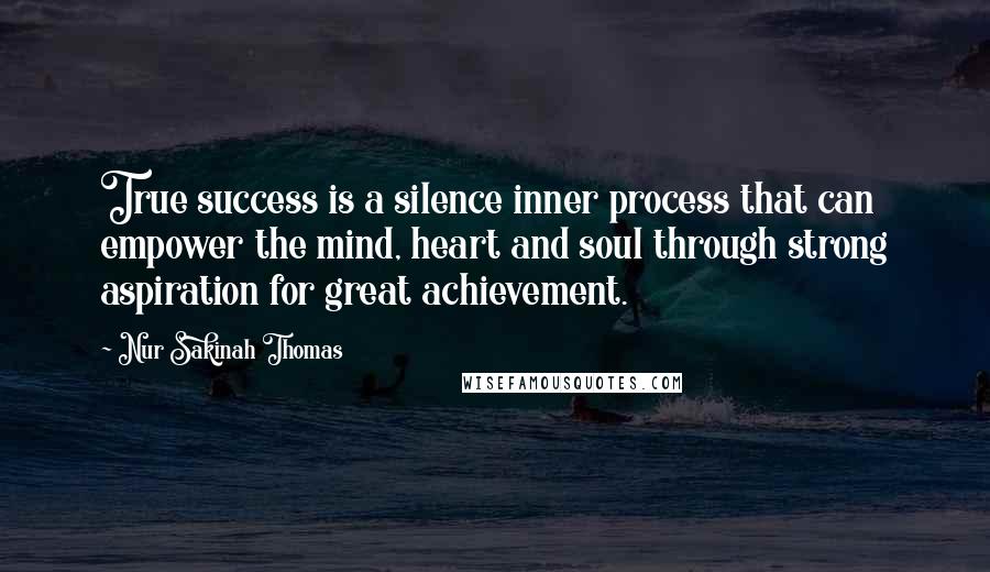 Nur Sakinah Thomas Quotes: True success is a silence inner process that can empower the mind, heart and soul through strong aspiration for great achievement.