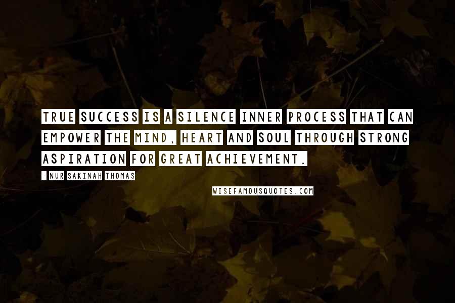 Nur Sakinah Thomas Quotes: True success is a silence inner process that can empower the mind, heart and soul through strong aspiration for great achievement.