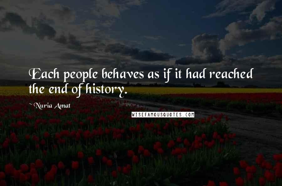 Nuria Amat Quotes: Each people behaves as if it had reached the end of history.