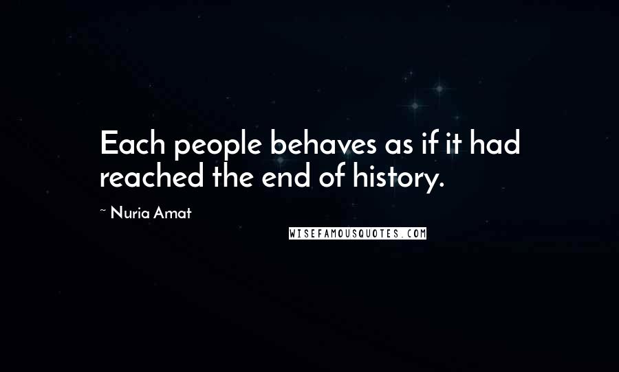 Nuria Amat Quotes: Each people behaves as if it had reached the end of history.